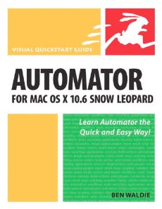 Automator for Mac OS X 10.6 Snow Leopard: Visual QuickStart Guide